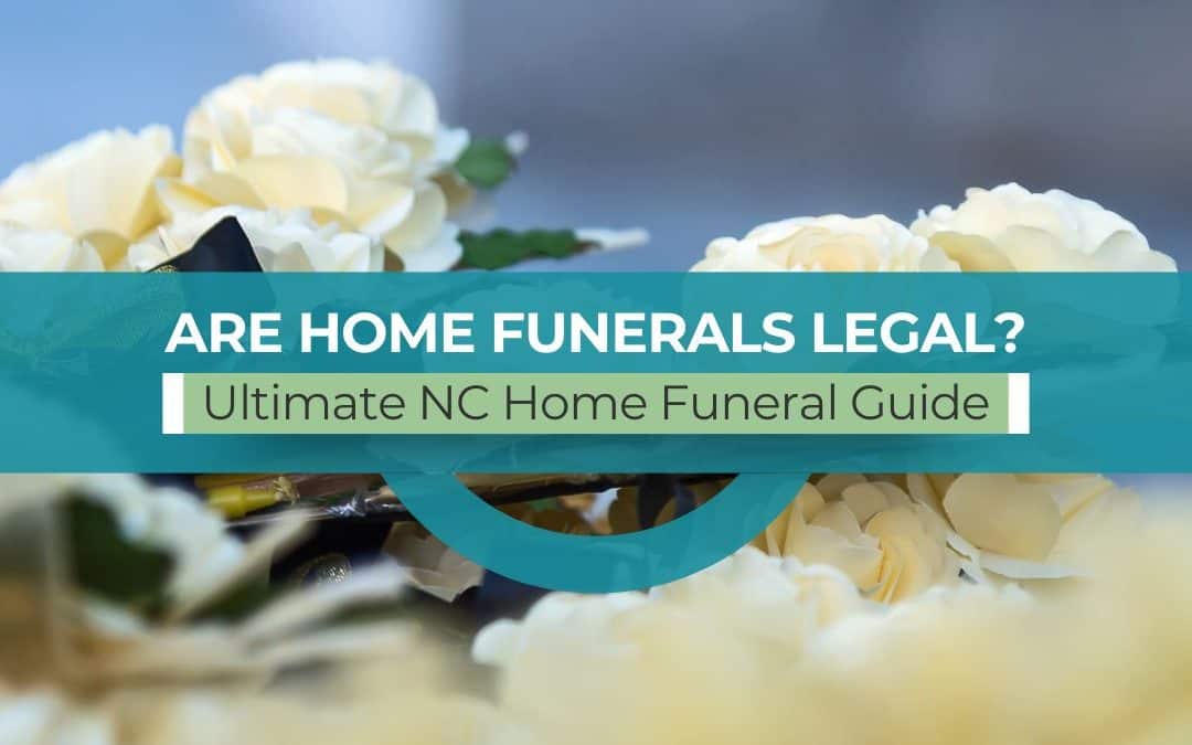 Are Home Funerals Legal? Ultimate NC Home Funeral Guide